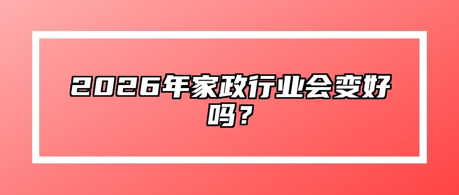 2026年家政行业会变好吗？