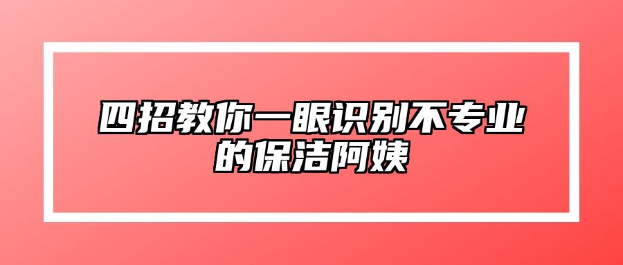 四招教你一眼识别不专业的保洁阿姨