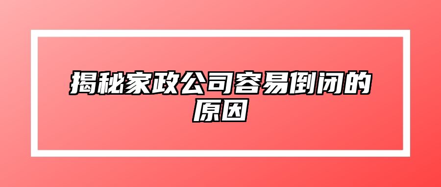 揭秘家政公司容易倒闭的原因