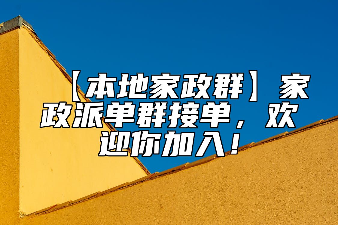 【本地家政群】家政派单群接单，欢迎你加入！ 