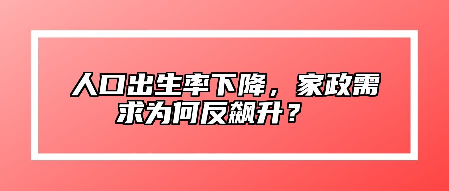 人口出生率下降，家政需求为何反飙升？ 