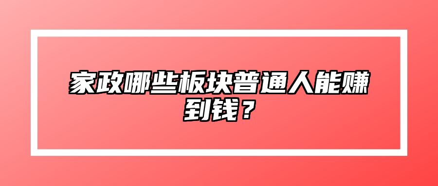 家政哪些板块普通人能赚到钱？