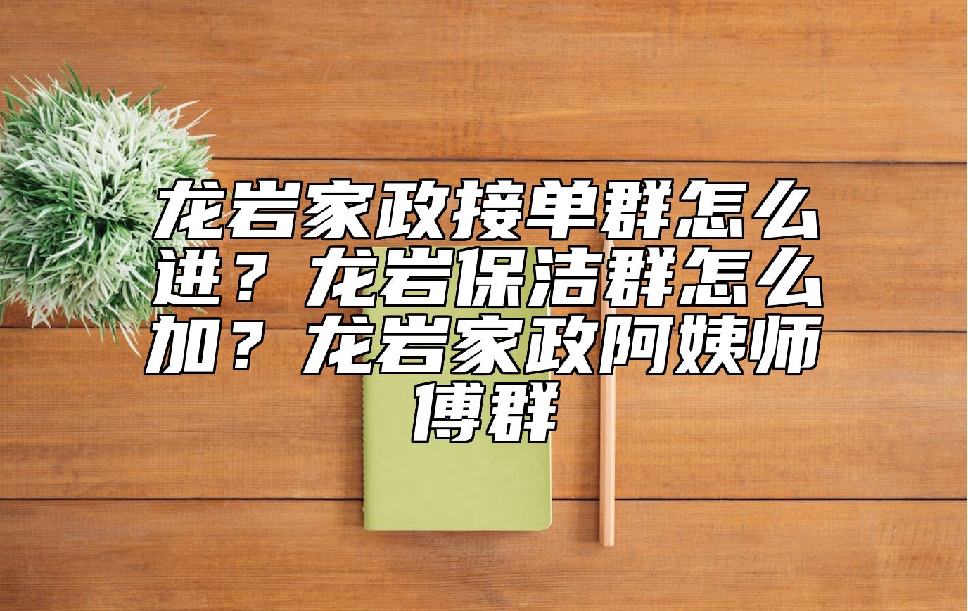 龙岩家政接单群怎么进？龙岩保洁群怎么加？龙岩家政阿姨师傅群 
