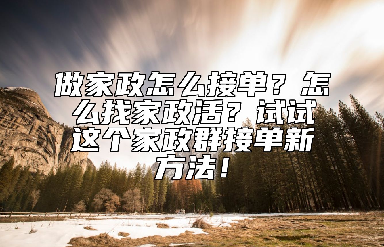 做家政怎么接单？怎么找家政活？试试这个家政群接单新方法！
