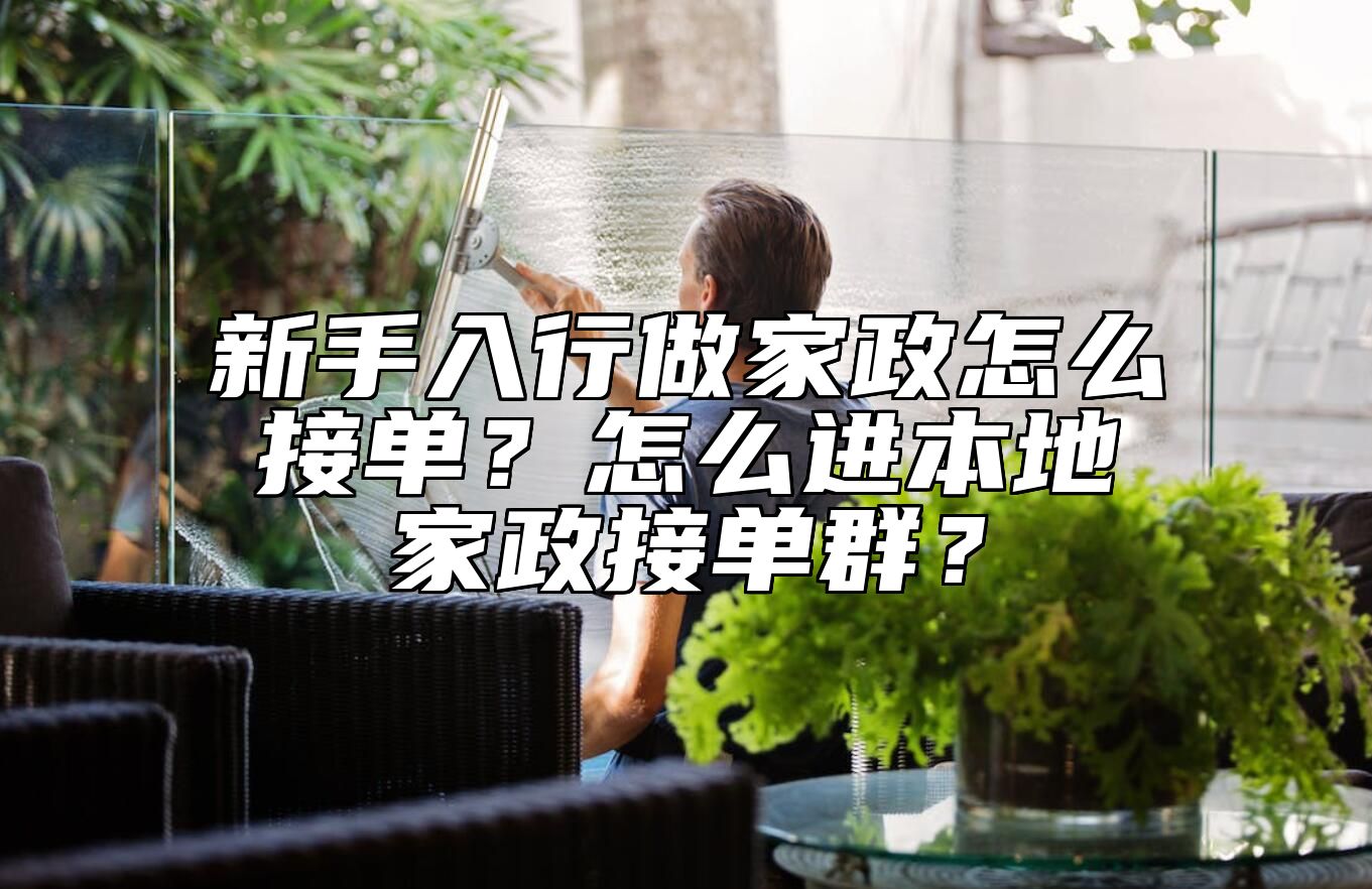 新手入行做家政怎么接单？怎么进本地家政接单群？
