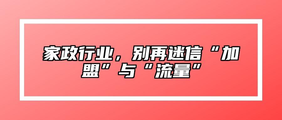 家政行业，别再迷信“加盟”与“流量” 