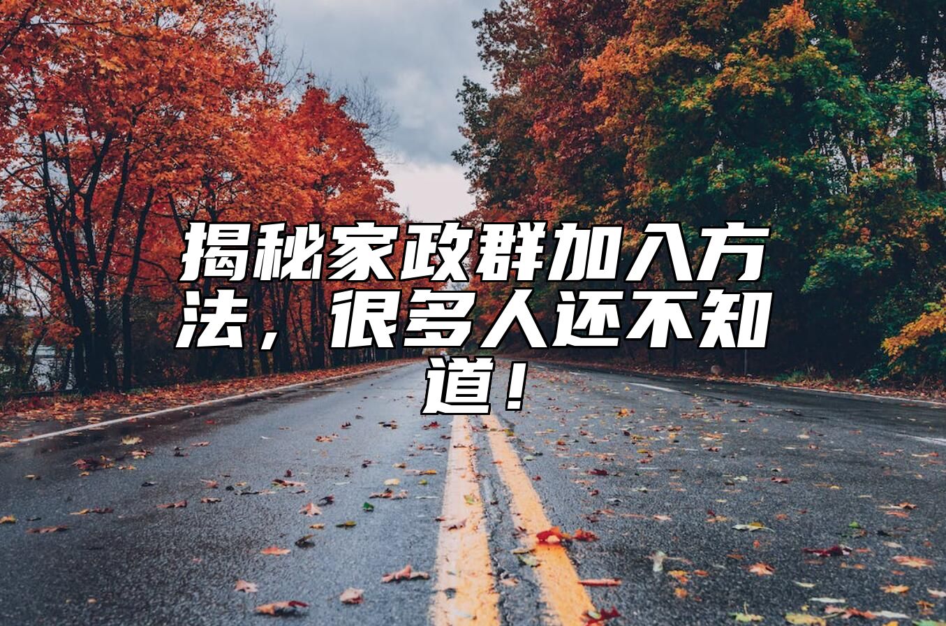 揭秘家政群加入方法，很多人还不知道！