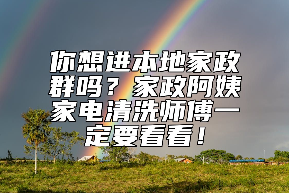 你想进本地家政群吗？家政阿姨家电清洗师傅一定要看看！