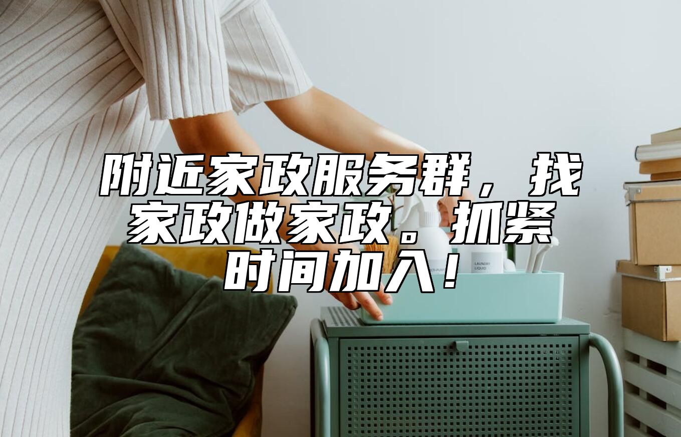 附近家政服务群,找家政做家政。抓紧时间加入! 附近家政服务群,找家政做家政。抓紧时间加入!