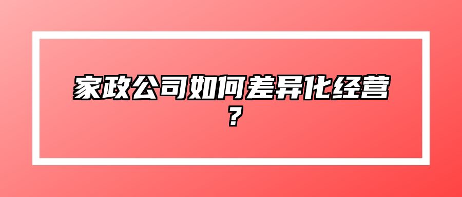 家政公司如何差异化经营？