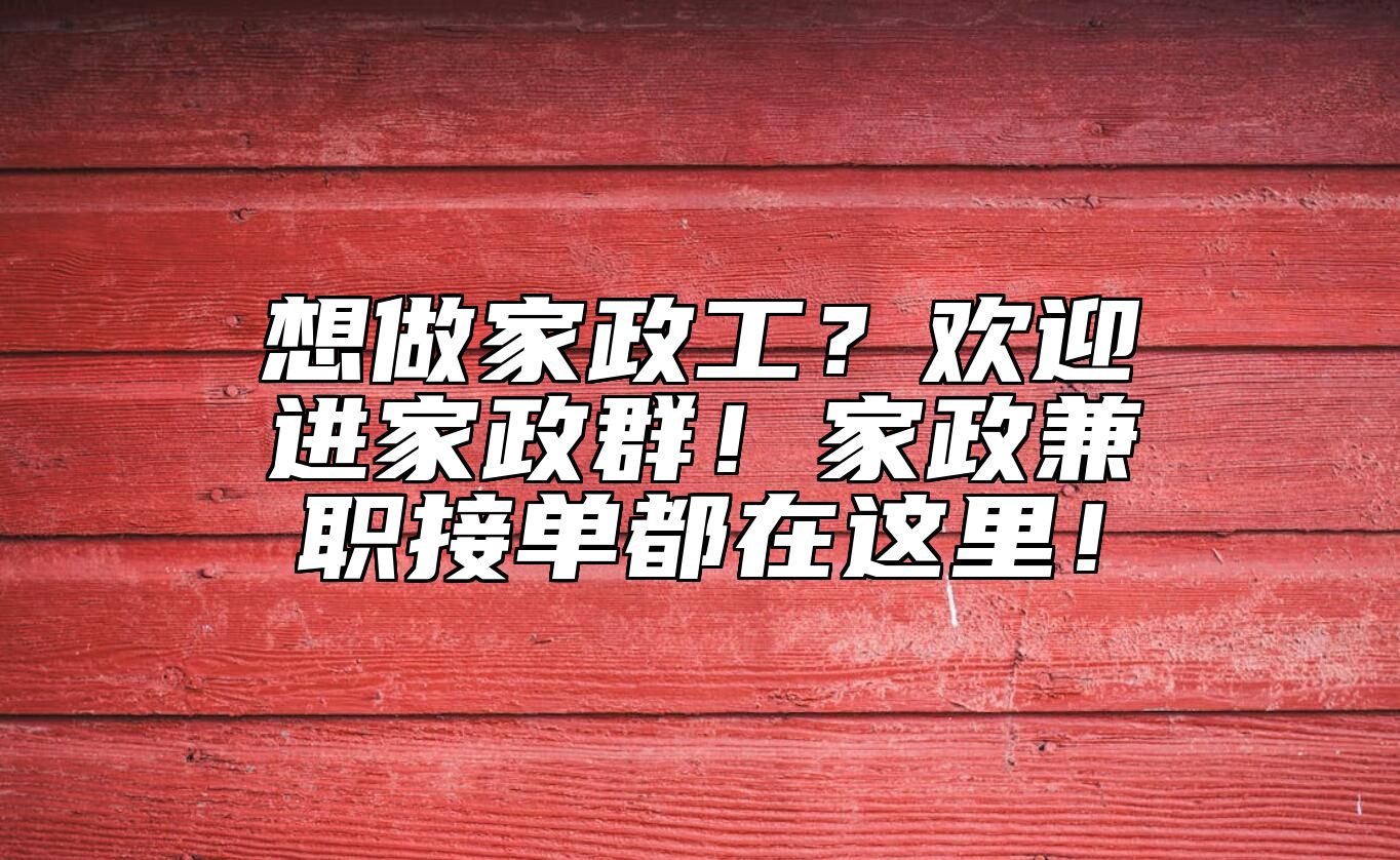 想做家政工？欢迎进家政群！家政兼职接单都在这里！