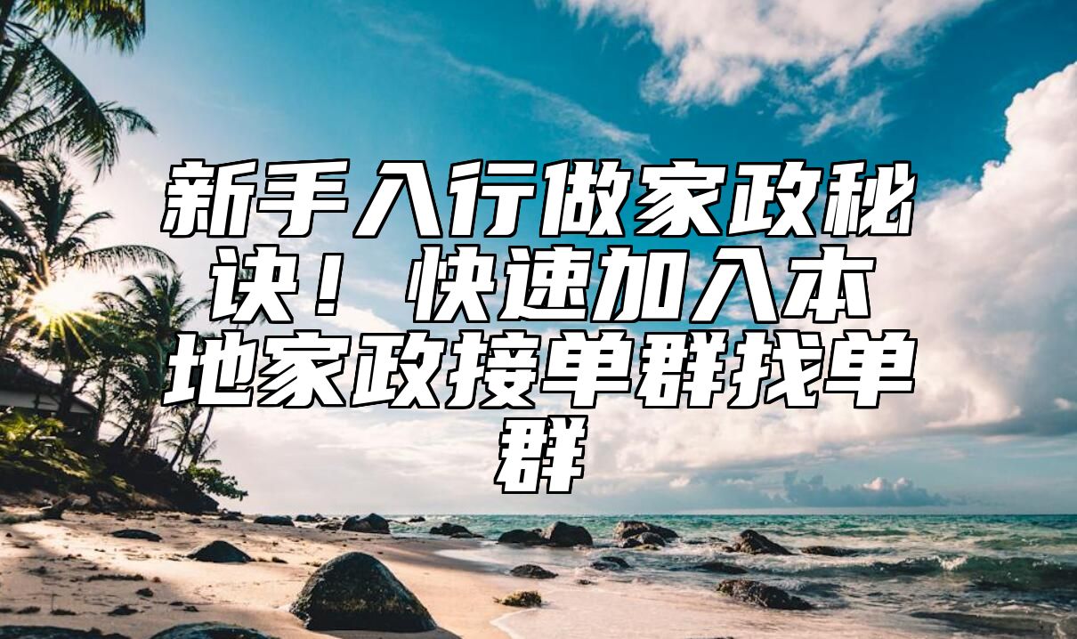新手入行做家政秘诀！快速加入本地家政接单群找单群