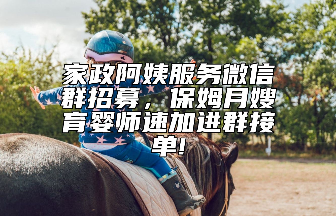 家政阿姨服务微信群招募，保姆月嫂育婴师速加进群接单!