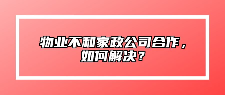 物业不和家政公司合作,如何解决?