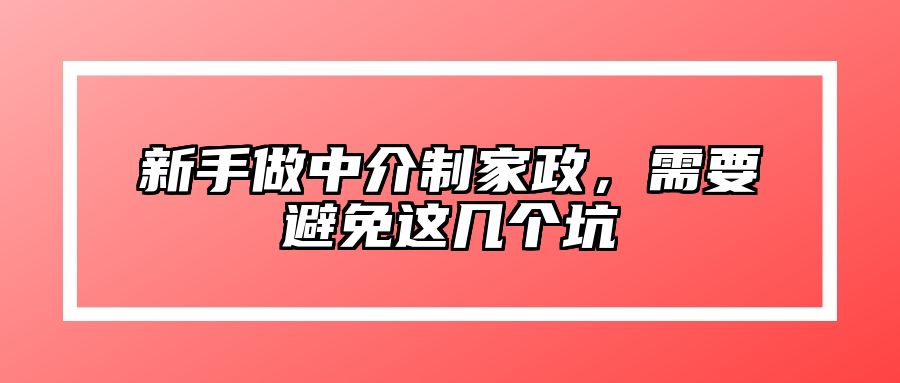 新手做中介制家政,需要避免这几个坑