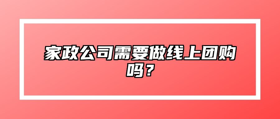 家政公司需要做线上团购吗？