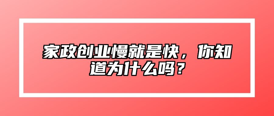 家政创业慢就是快，你知道为什么吗？