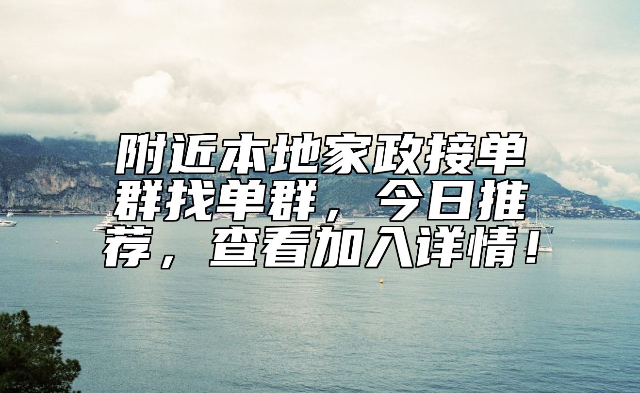 附近本地家政接单群找单群，今日推荐，查看加入详情！