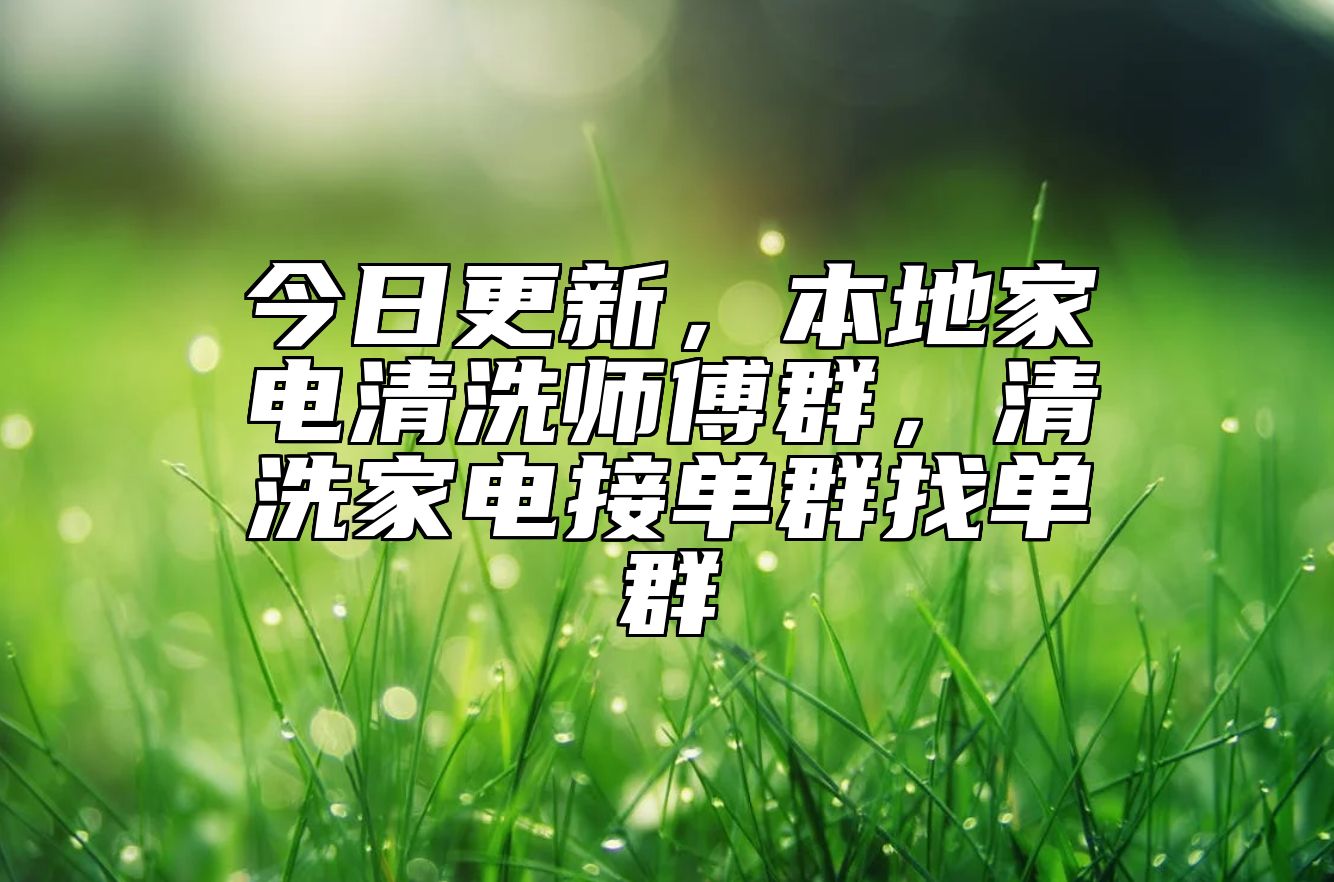 今日更新，本地家电清洗师傅群，清洗家电接单群找单群
