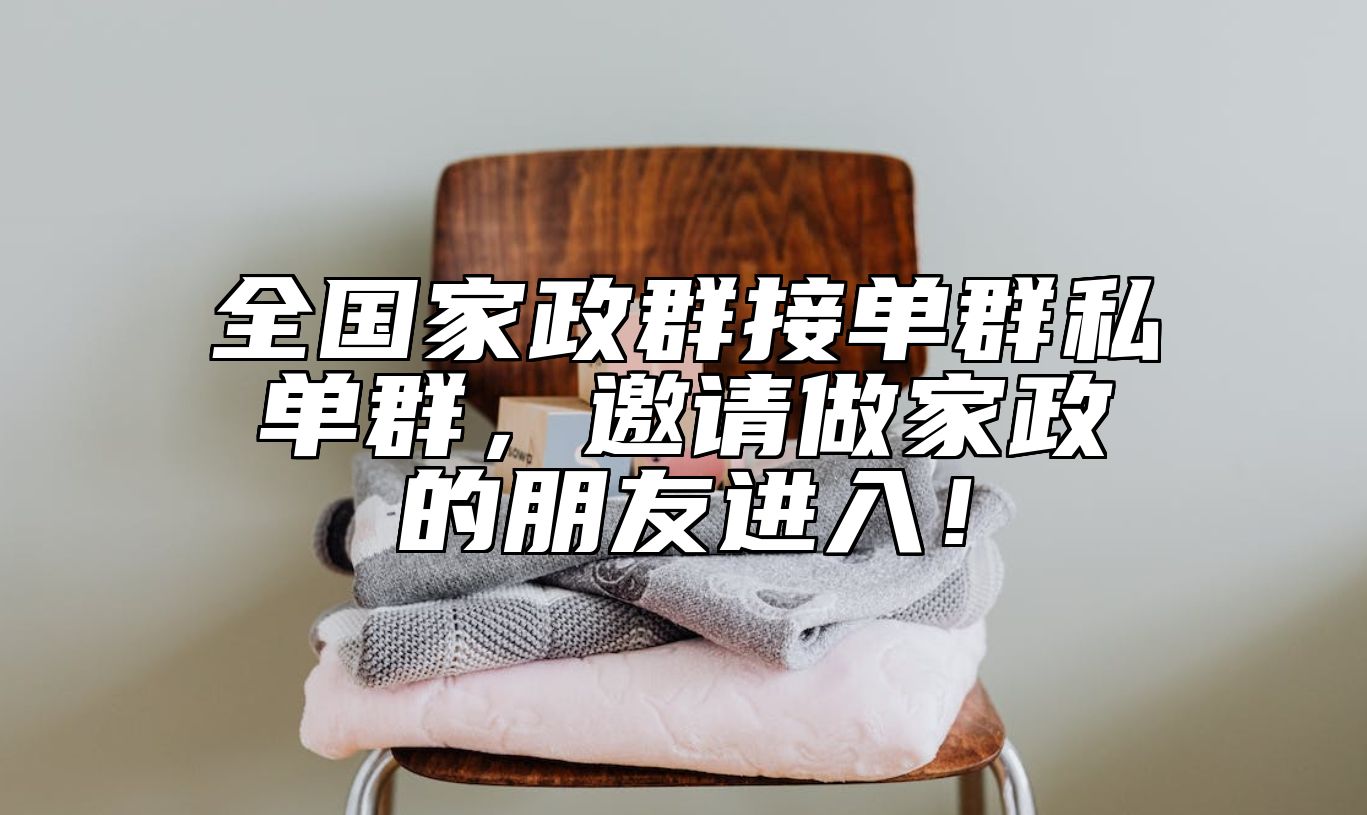 全国家政群接单群私单群，邀请做家政的朋友进入！