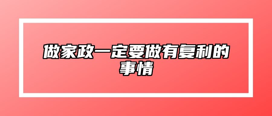 做家政一定要做有复利的事情