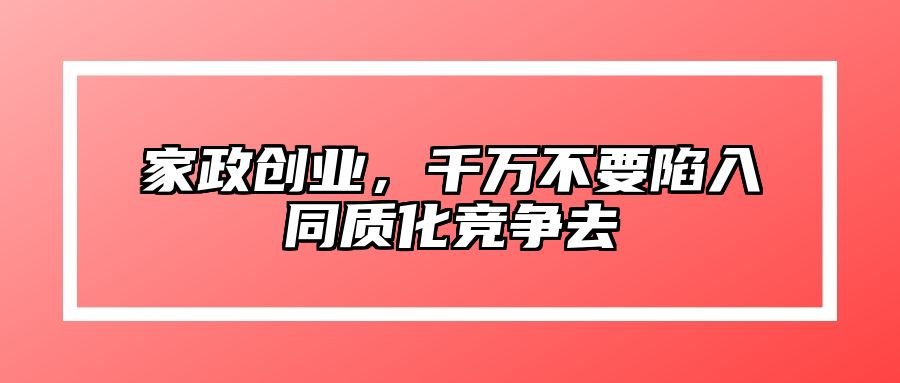 家政创业，千万不要陷入同质化竞争去