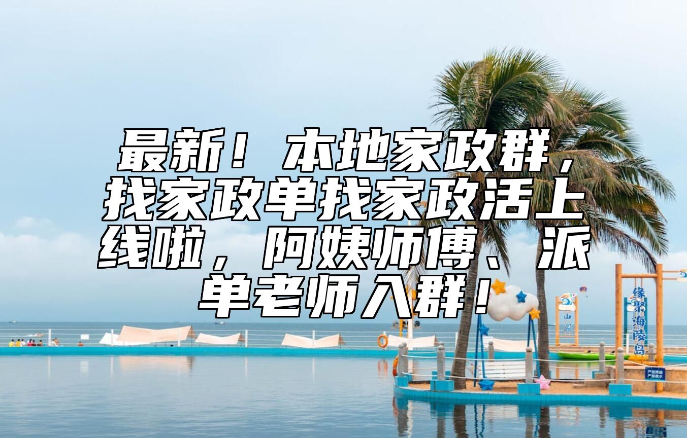最新！本地家政群，找家政单找家政活上线啦，阿姨师傅、派单老师入群！
