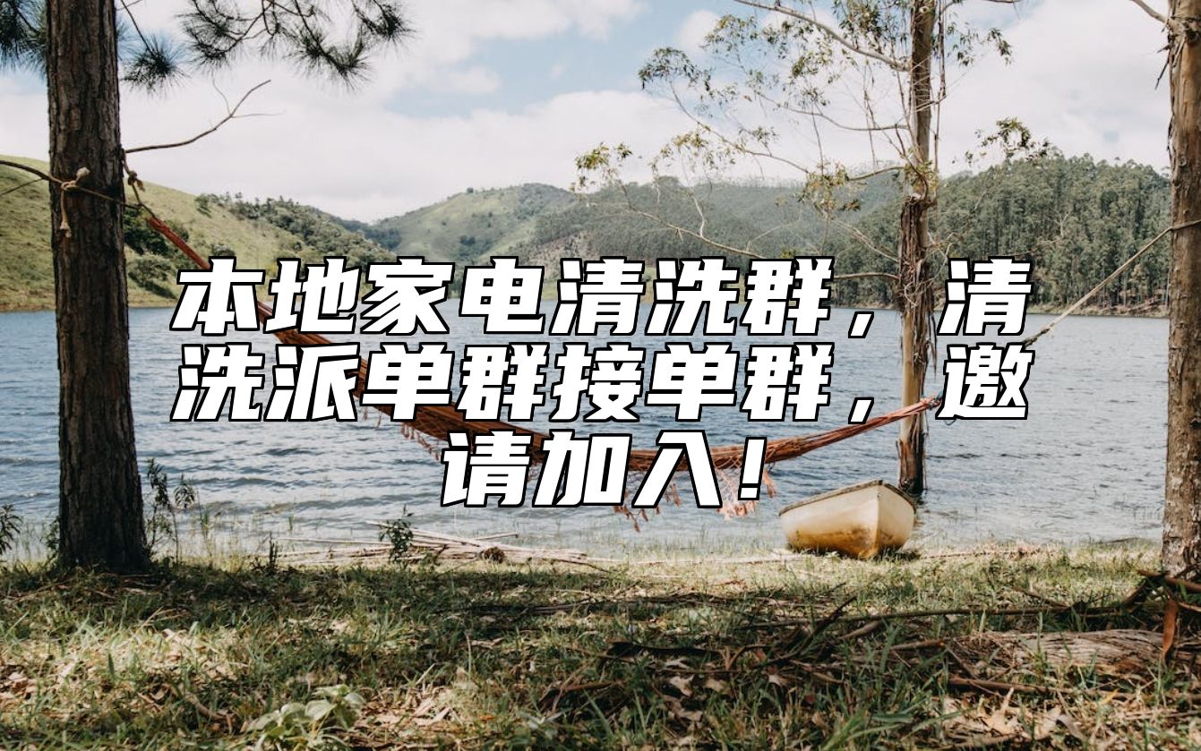 本地家电清洗群，清洗派单群接单群，邀请加入！