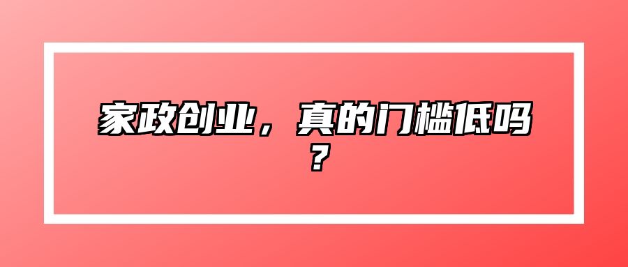 家政创业，真的门槛低吗？ 