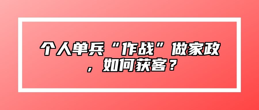 个人单兵“作战”做家政,如何获客?
