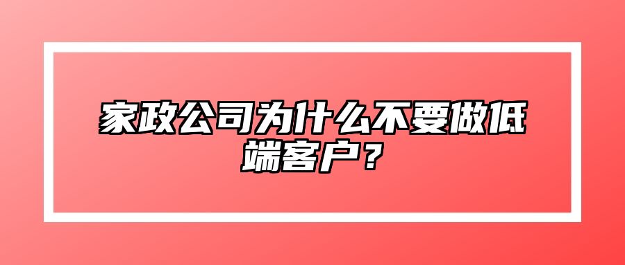 家政公司为什么不要做低端客户？