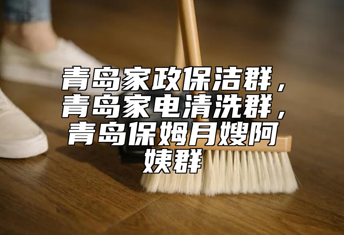 青岛家政保洁群，青岛家电清洗群，青岛保姆月嫂阿姨群
