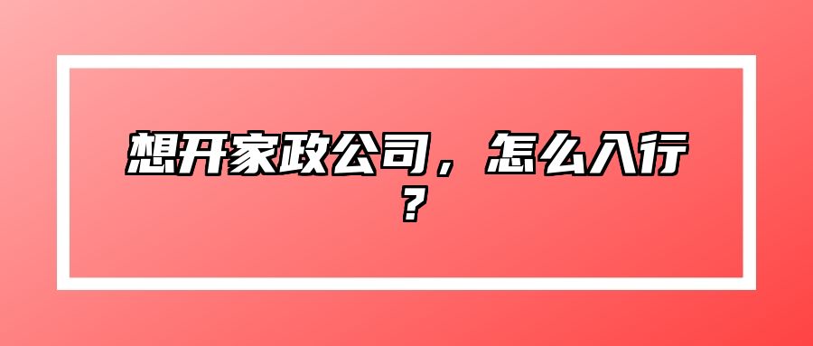 想开家政公司，怎么入行？