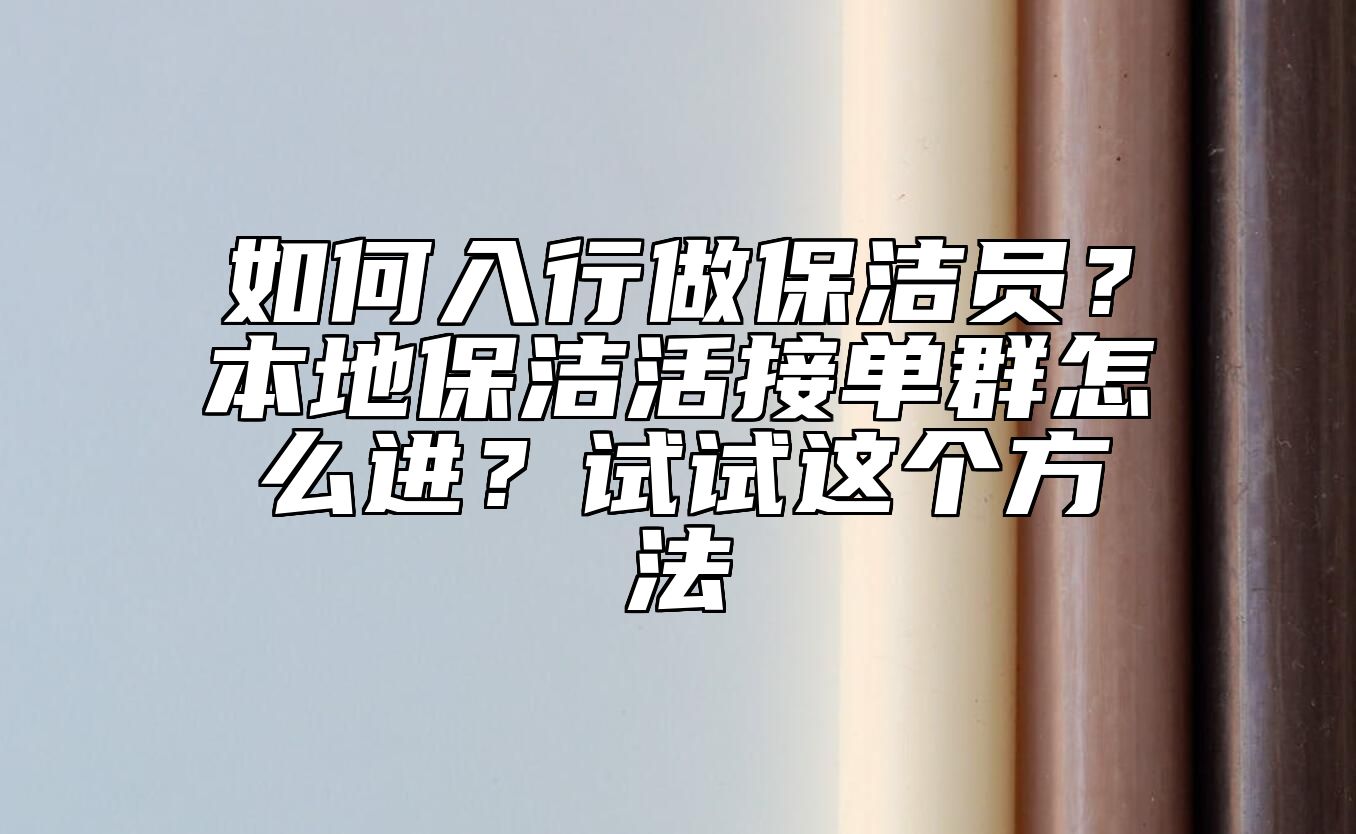 如何入行做保洁员？本地保洁活接单群怎么进？试试这个方法