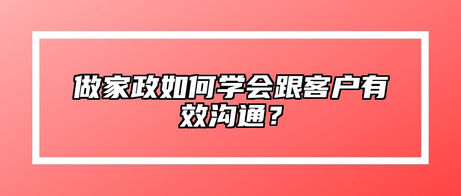 做家政如何学会跟客户有效沟通?