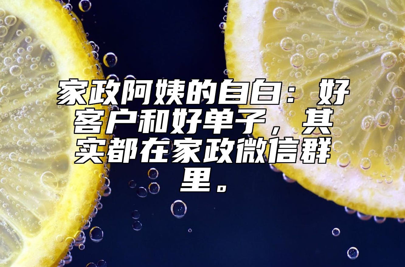 家政阿姨的自白：好客户和好单子，其实都在家政微信群里。 