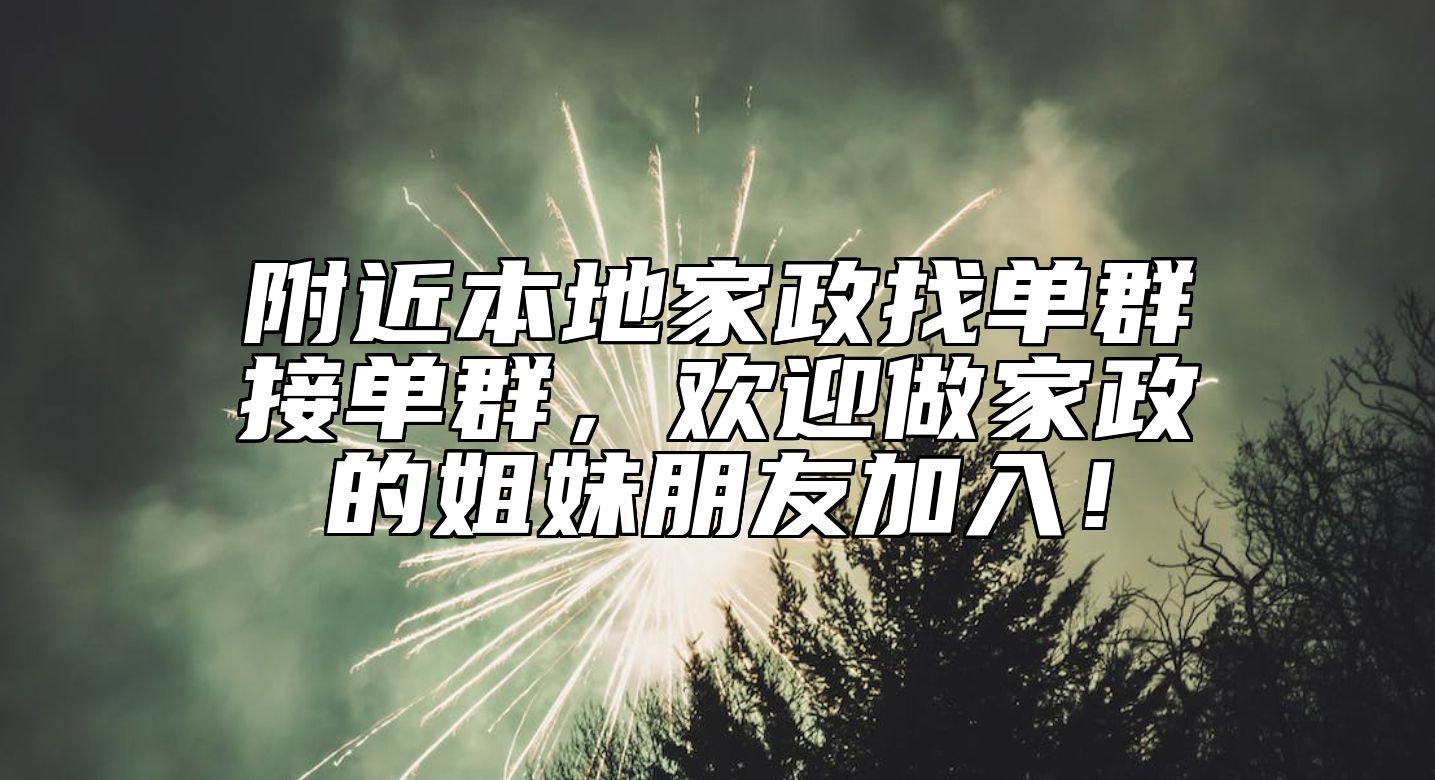 附近本地家政找单群接单群，欢迎做家政的姐妹朋友加入！