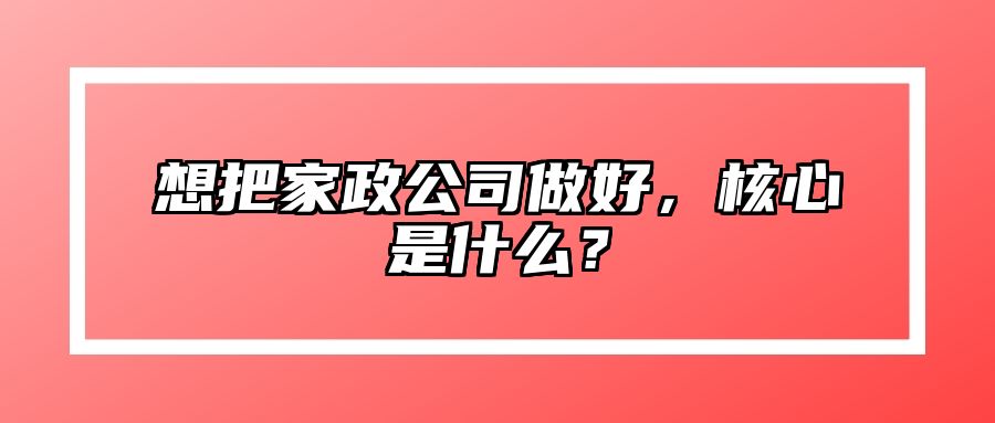 想把家政公司做好，核心是什么？