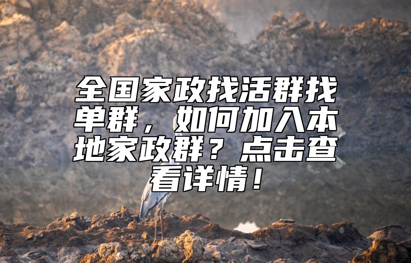 全国家政找活群找单群，如何加入本地家政群？点击查看详情！