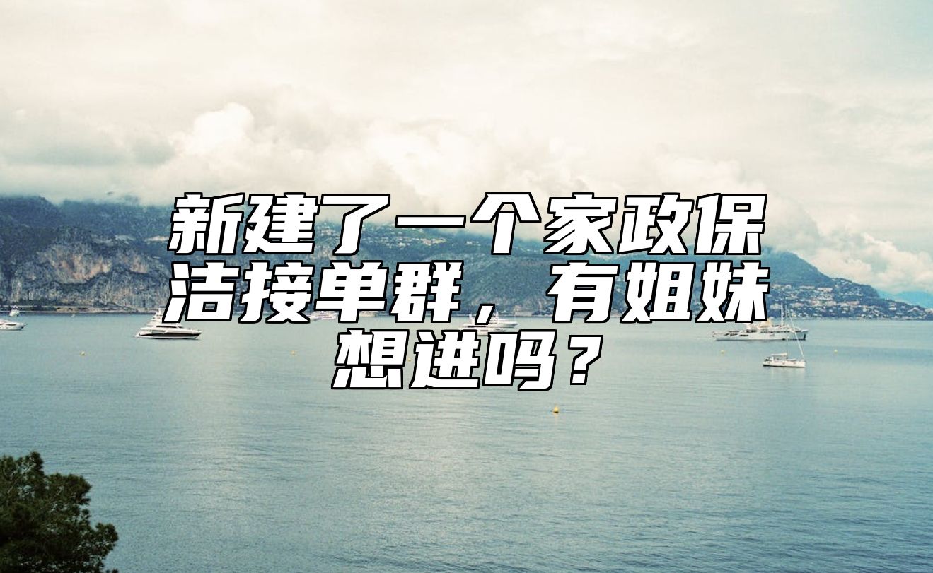 新建了一个家政保洁接单群，有姐妹想进吗？