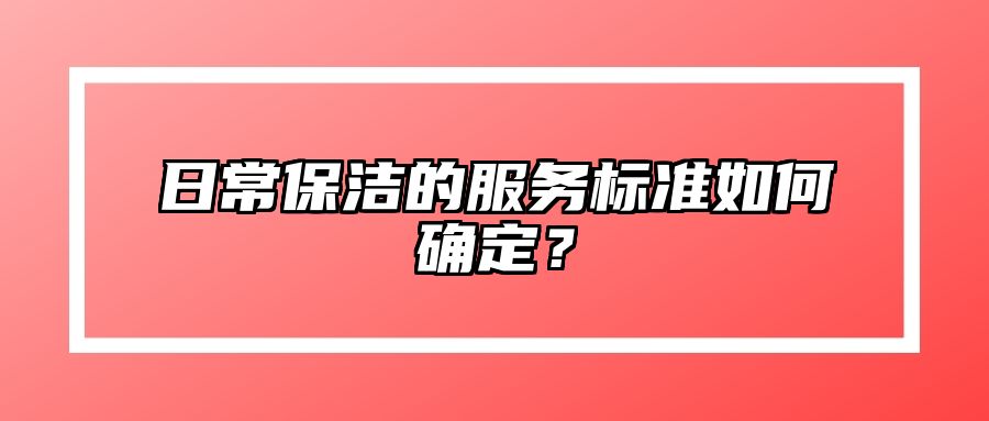 日常保洁的服务标准如何确定?