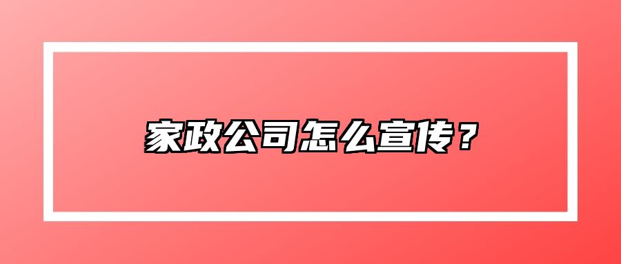 家政公司怎么宣传？