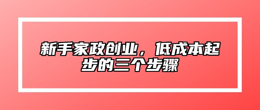 新手家政创业，低成本起步的三个步骤