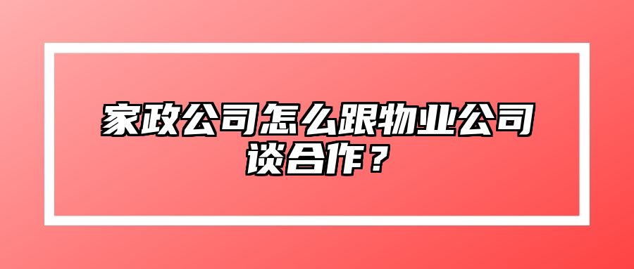 家政公司怎么跟物业公司谈合作？