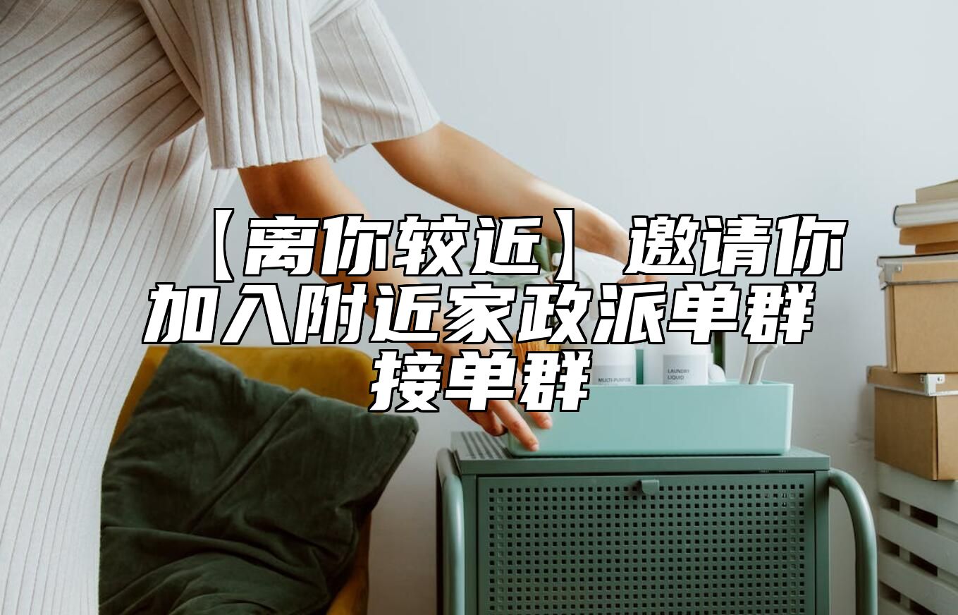 【离你较近】邀请你加入附近家政派单群接单群