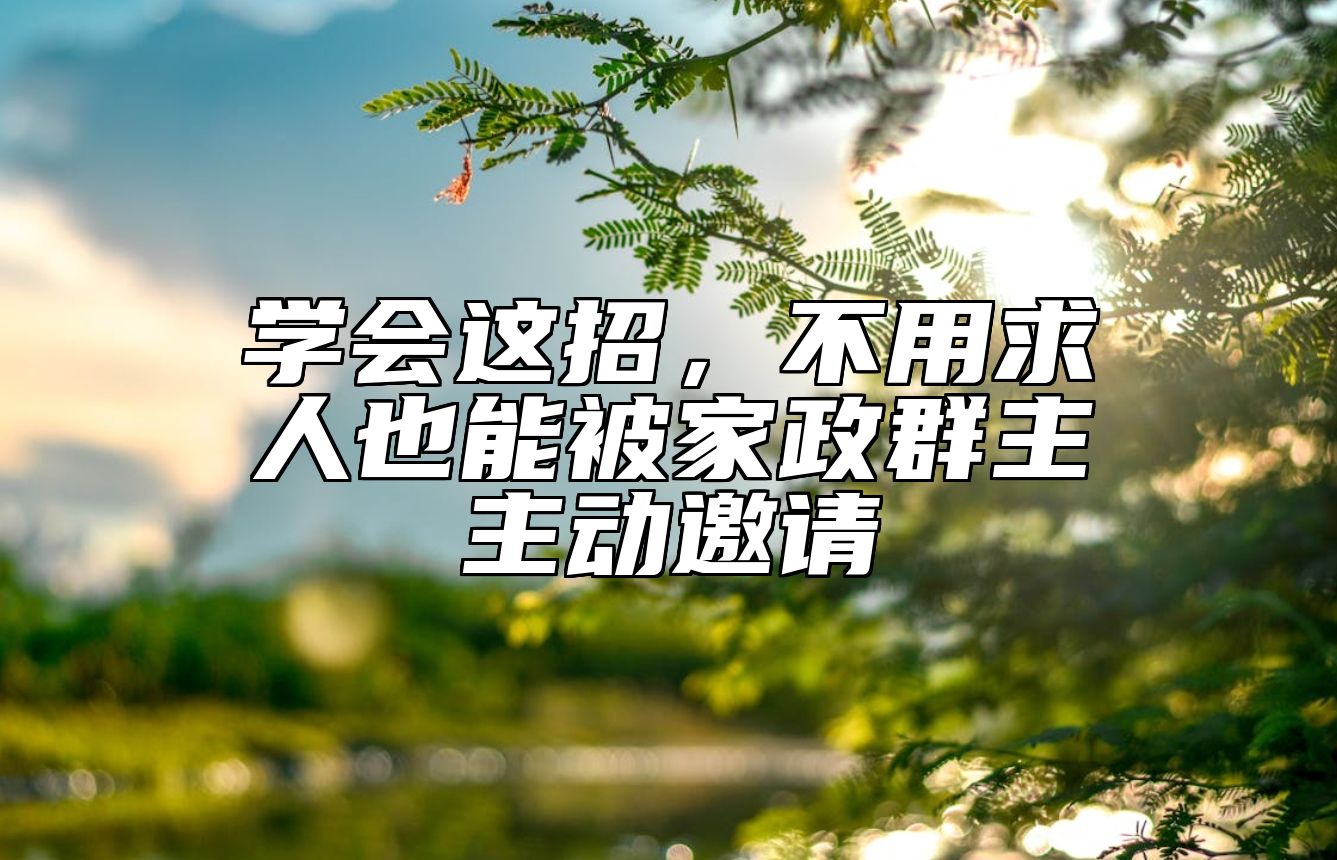 学会这招，不用求人也能被家政群主主动邀请