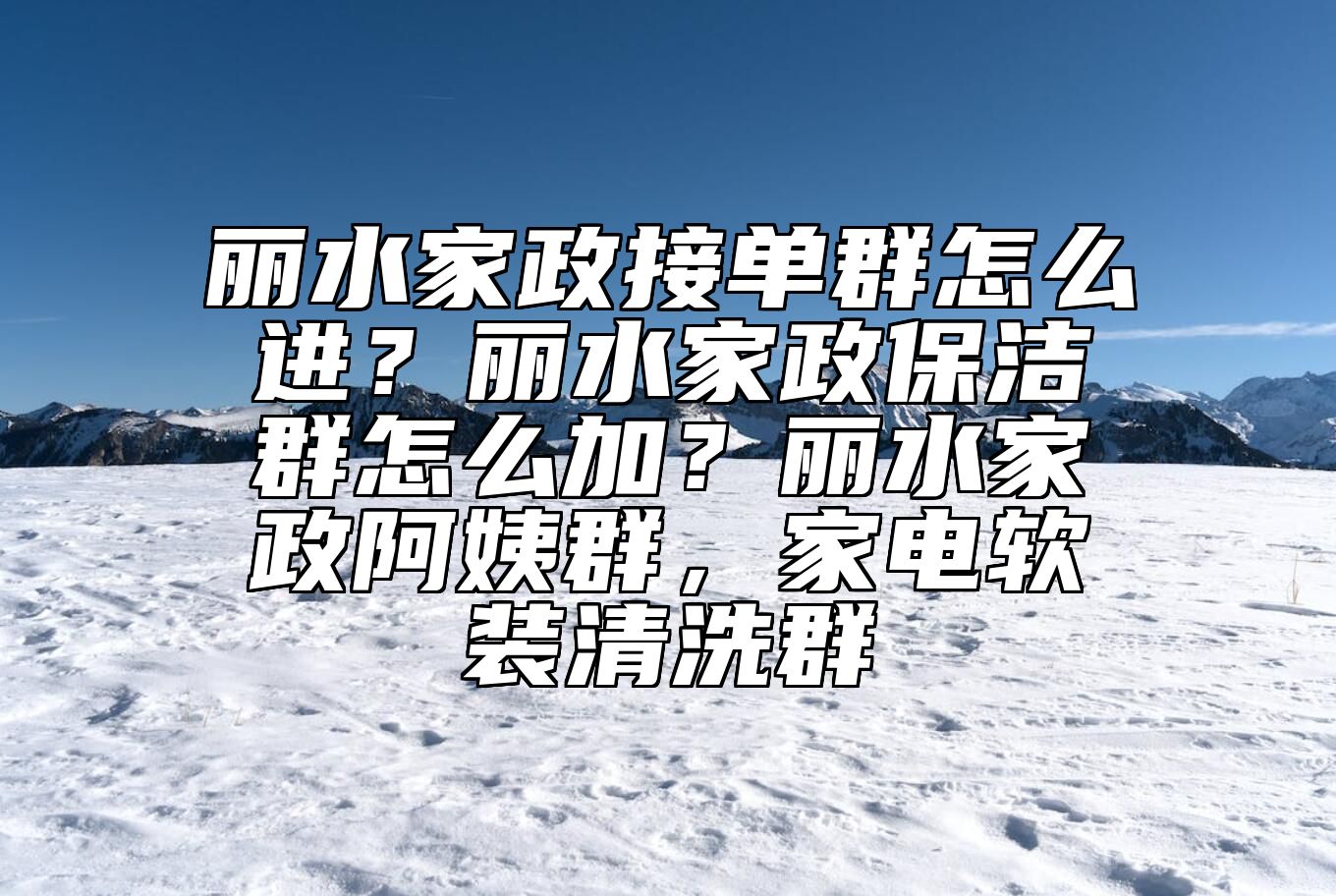 丽水家政接单群怎么进？丽水家政保洁群怎么加？丽水家政阿姨群，家电软装清洗群