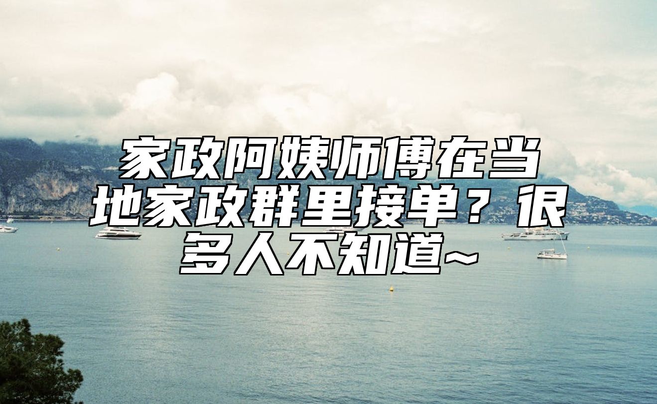 家政阿姨师傅在当地家政群里接单？很多人不知道~