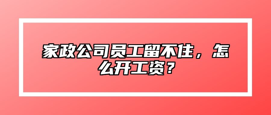 家政公司员工留不住，怎么开工资？