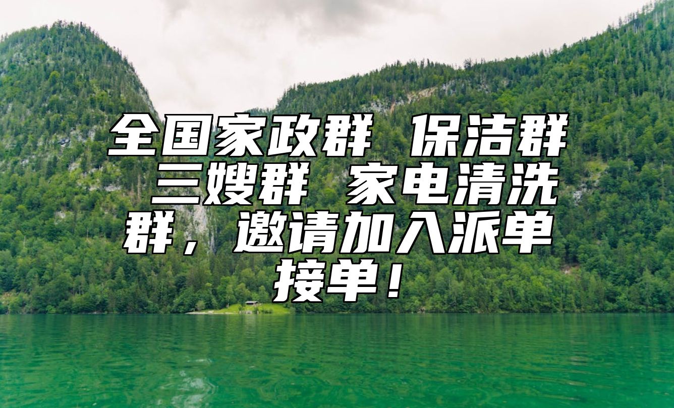 全国家政群 保洁群 三嫂群 家电清洗群，邀请加入派单接单！